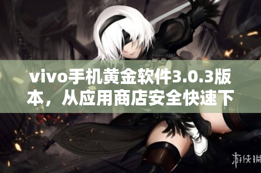 vivo手机黄金软件3.0.3版本，从应用商店安全快速下载