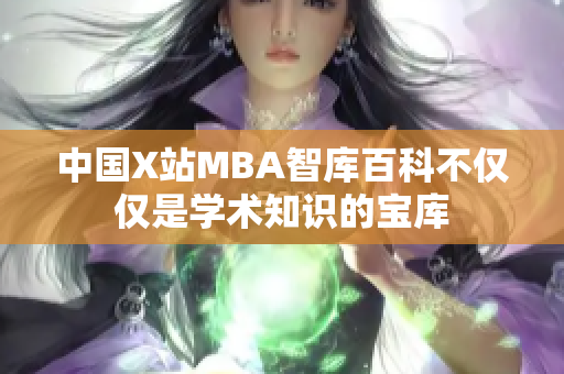 中国X站MBA智库百科不仅仅是学术知识的宝库
