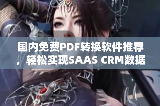 国内免费PDF转换软件推荐，轻松实现SAAS CRM数据保存