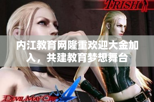 内江教育网隆重欢迎大金加入，共建教育梦想舞台