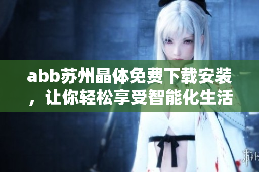 abb苏州晶体免费下载安装，让你轻松享受智能化生活