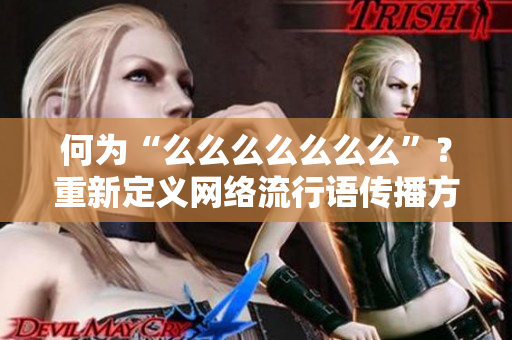 何为“么么么么么么么”？重新定义网络流行语传播方式