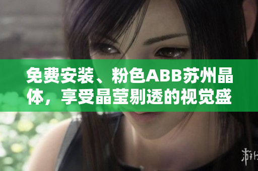 免费安装、粉色ABB苏州晶体，享受晶莹剔透的视觉盛宴