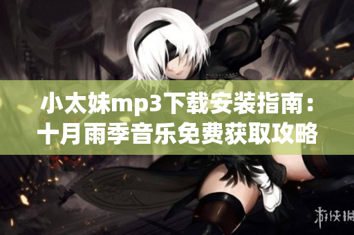 小太妹mp3下载安装指南：十月雨季音乐免费获取攻略