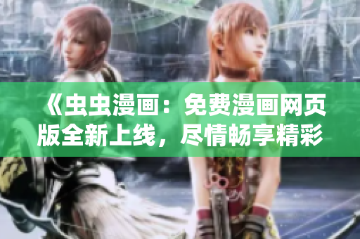 《虫虫漫画：免费漫画网页版全新上线，尽情畅享精彩漫画内容！》