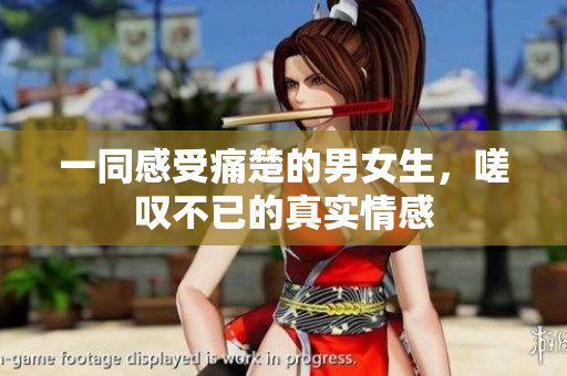 一同感受痛楚的男女生，嗟叹不已的真实情感