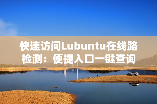 快速访问Lubuntu在线路检测：便捷入口一键查询