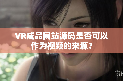 VR成品网站源码是否可以作为视频的来源？
