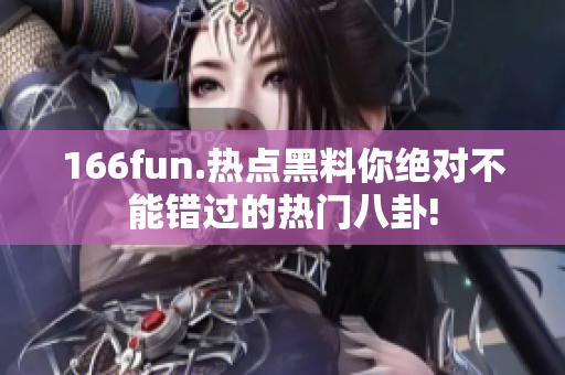 166fun.热点黑料你绝对不能错过的热门八卦!