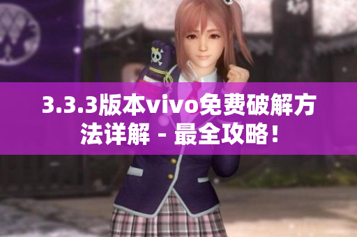 3.3.3版本vivo免费破解方法详解 - 最全攻略！