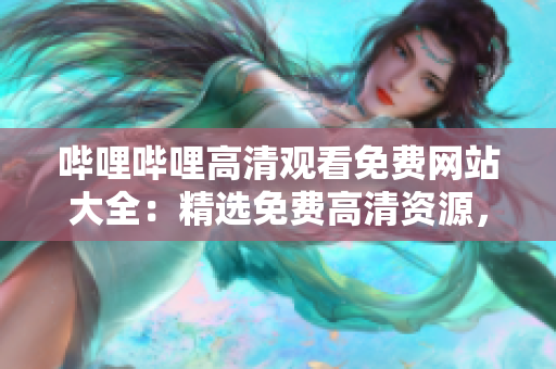 哔哩哔哩高清观看免费网站大全：精选免费高清资源，极速畅享影视娱乐