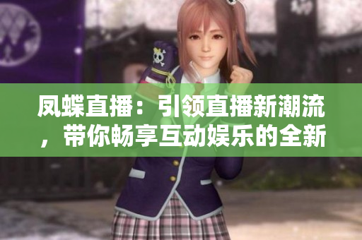 凤蝶直播：引领直播新潮流，带你畅享互动娱乐的全新体验