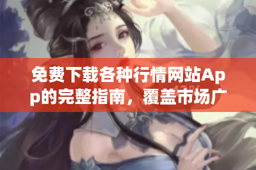 免费下载各种行情网站App的完整指南，覆盖市场广泛，带你轻松选购