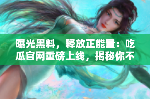 曝光黑料，释放正能量：吃瓜官网重磅上线，揭秘你不知道的故事