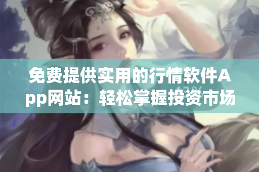 免费提供实用的行情软件App网站：轻松掌握投资市场大数据