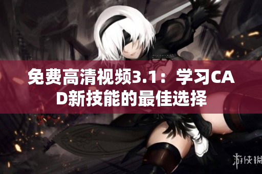 免费高清视频3.1：学习CAD新技能的最佳选择