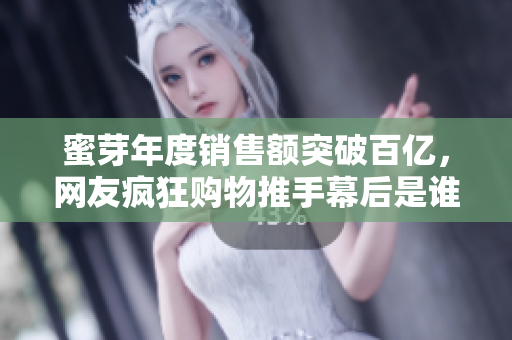 蜜芽年度销售额突破百亿，网友疯狂购物推手幕后是谁？