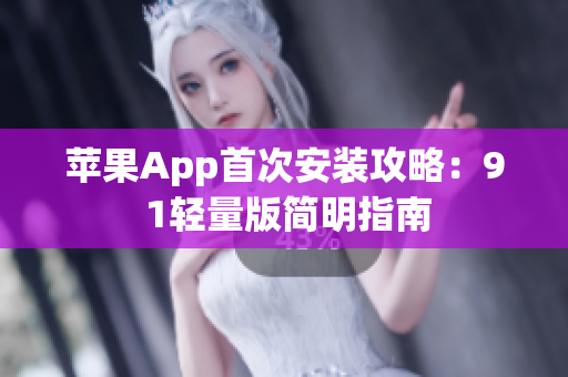 苹果App首次安装攻略：9 1轻量版简明指南