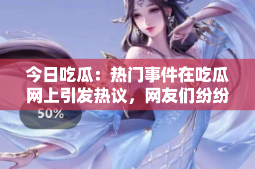 今日吃瓜：热门事件在吃瓜网上引发热议，网友们纷纷围观大瓜