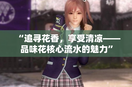 “追寻花香，享受清凉——品味花核心流水的魅力”