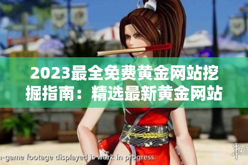 2023最全免费黄金网站挖掘指南：精选最新黄金网站资源免费分享,助您轻松获取更多黄金信息