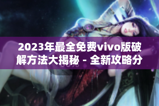 2023年最全免费vivo版破解方法大揭秘 - 全新攻略分享