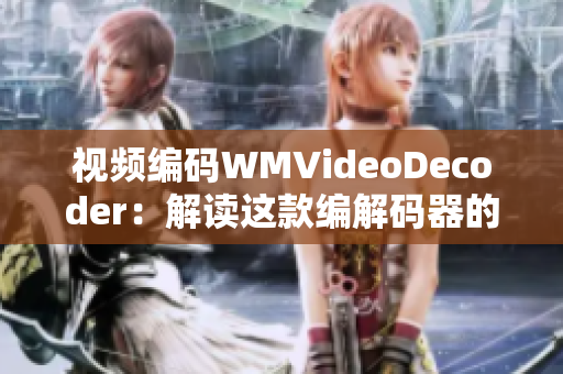 视频编码WMVideoDecoder：解读这款编解码器的特性及应用技巧