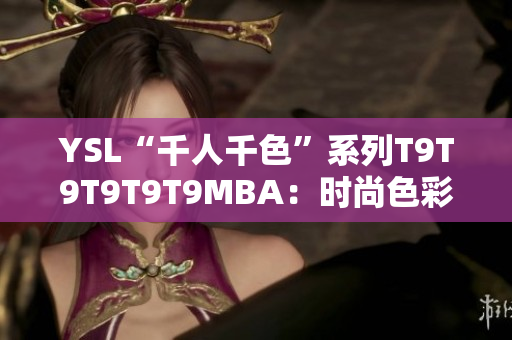 YSL“千人千色”系列T9T9T9T9T9MBA：时尚色彩魅力无限