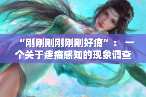 “刚刚刚刚刚刚好痛”： 一个关于疼痛感知的现象调查