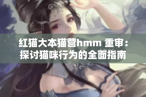 红猫大本猫营hmm 重审：探讨猫咪行为的全面指南