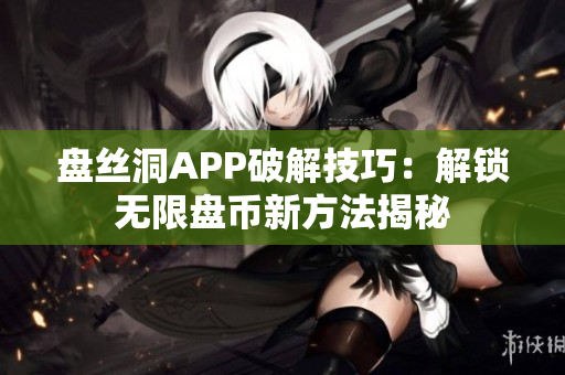 盘丝洞APP破解技巧：解锁无限盘币新方法揭秘