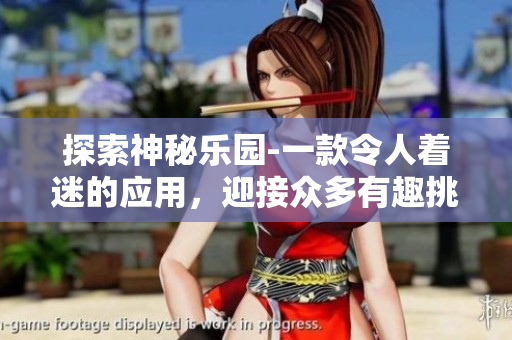 探索神秘乐园-一款令人着迷的应用，迎接众多有趣挑战