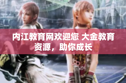 内江教育网欢迎您 大金教育资源，助你成长