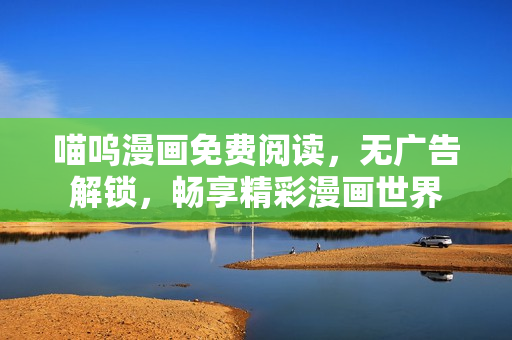 喵呜漫画免费阅读，无广告解锁，畅享精彩漫画世界