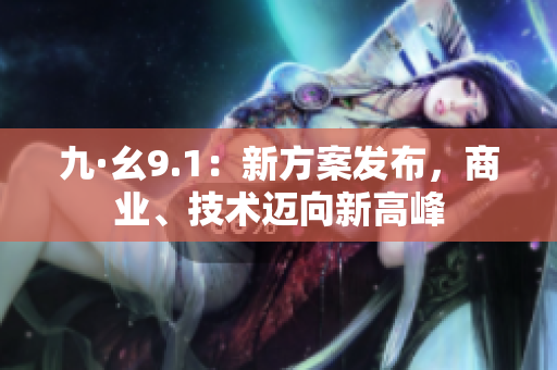 九·幺9.1：新方案发布，商业、技术迈向新高峰