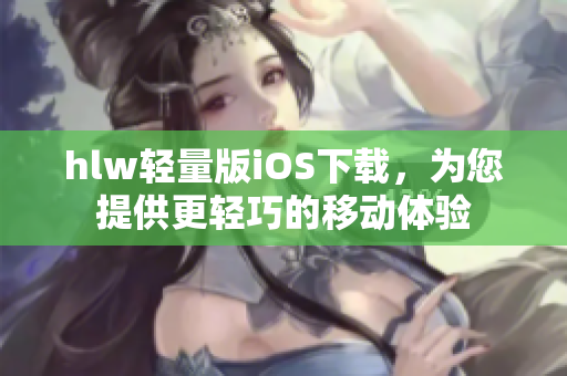 hlw轻量版iOS下载，为您提供更轻巧的移动体验