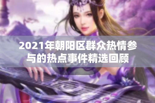 2021年朝阳区群众热情参与的热点事件精选回顾