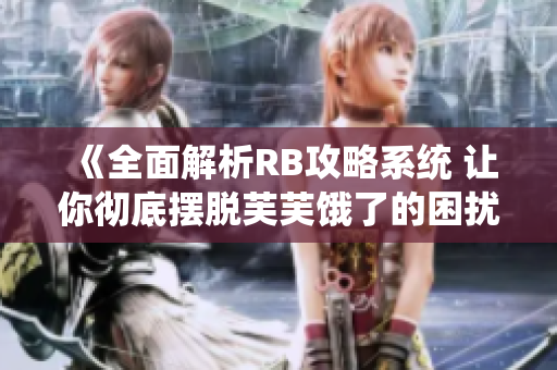 《全面解析RB攻略系统 让你彻底摆脱芙芙饿了的困扰》