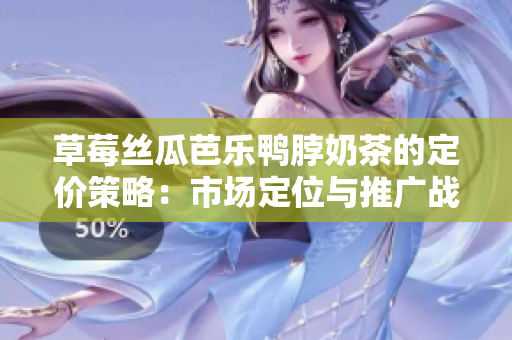 草莓丝瓜芭乐鸭脖奶茶的定价策略：市场定位与推广战略分析