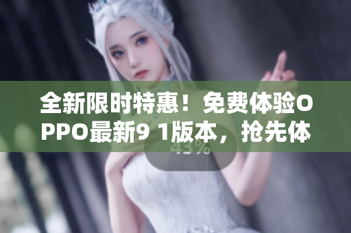 全新限时特惠！免费体验OPPO最新9 1版本，抢先体验全新功能，限时免费享受！