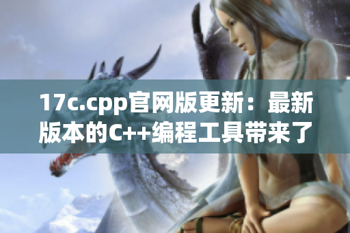 17c.cpp官网版更新：最新版本的C++编程工具带来了令人期待的新功能