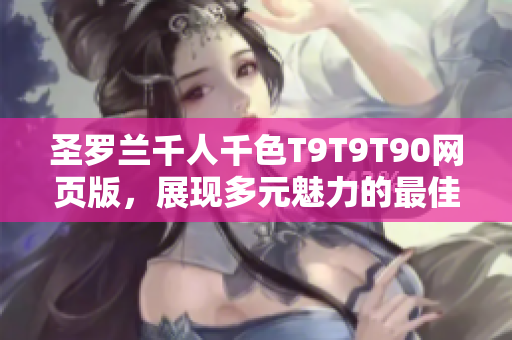 圣罗兰千人千色T9T9T90网页版，展现多元魅力的最佳选择
