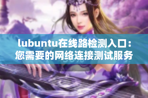 lubuntu在线路检测入口：您需要的网络连接测试服务
