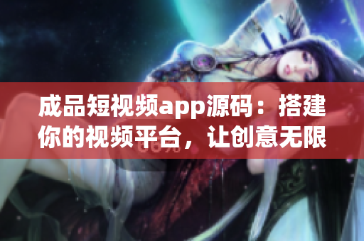 成品短视频app源码：搭建你的视频平台，让创意无限延伸