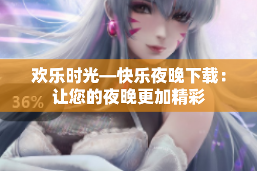 欢乐时光—快乐夜晚下载：让您的夜晚更加精彩