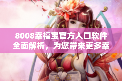 8008幸福宝官方入口软件全面解析，为您带来更多幸福体验