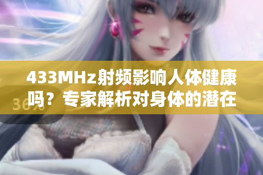 433MHz射频影响人体健康吗？专家解析对身体的潜在影响
