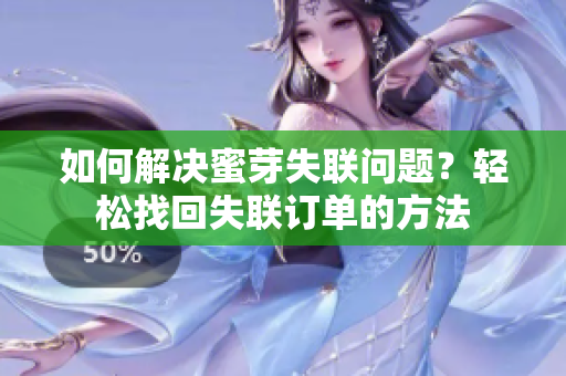 如何解决蜜芽失联问题？轻松找回失联订单的方法