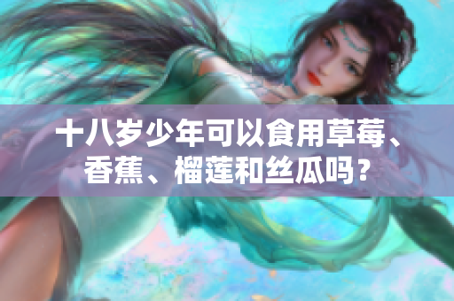 十八岁少年可以食用草莓、香蕉、榴莲和丝瓜吗？