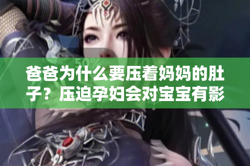 爸爸为什么要压着妈妈的肚子？压迫孕妇会对宝宝有影响吗？